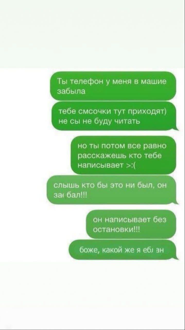 Ты телефон у меня в машине забыла
тебе смсочки тут приходят) не сы не буду читать
но ты потом все равно расскажешь кто тебе написывает >:(
слышишь кто бы это ни был, он за бал!!!
он написывает без остановки!!!
боже, какой же я еб ан