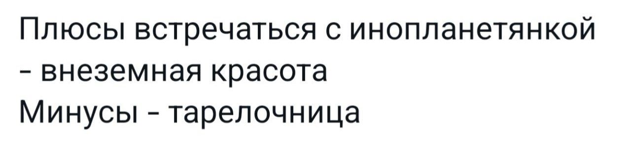 Плюсы встречаться с инопланетянкой
- внеземная красота
Минусы - тарелочница