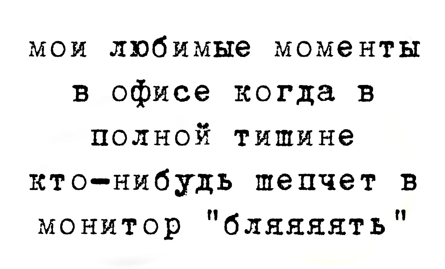 мои любимые моменты в офисе когда в полной тишине кто-нибудь шепчет в монитор 