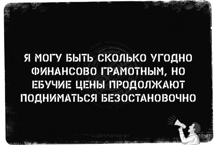 Я МОГУ БЫТЬ СКОЛЬКО УГОДНО ФИНАНСОВО ГРАМОТНЫМ, НО ЕБУЧИЕ ЦЕНЫ ПРОДОЛЖАЮТ ПОДНИМАТЬСЯ БЕЗОСТАНОВНО