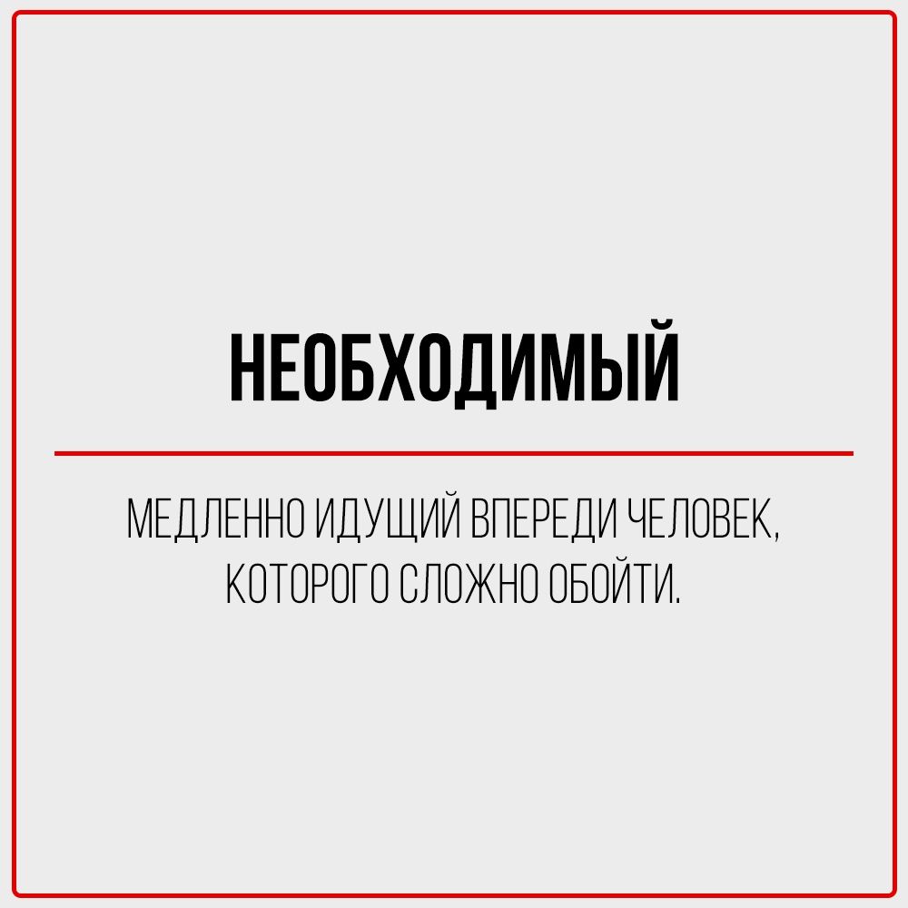 НЕОБХОДИМЫЙ
МЕДЛЕННО ИДУЩИЙ ВПЕРЕДИ ЧЕЛОВЕК,
КОТОРОГО СЛОЖНО ОБОЙТИ.