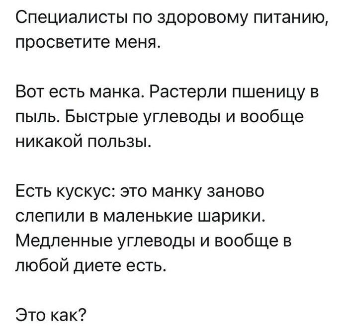 Специалисты по здоровому питанию, просветите меня.

Вот есть манка. Растерли пшеницу в пыль. Быстрые углеводы и вообще никакой пользы.

Есть кус-кус: это манку заново склеили в маленькие шарики. Медленные углеводы и вообще в любой диете есть.

Это как?