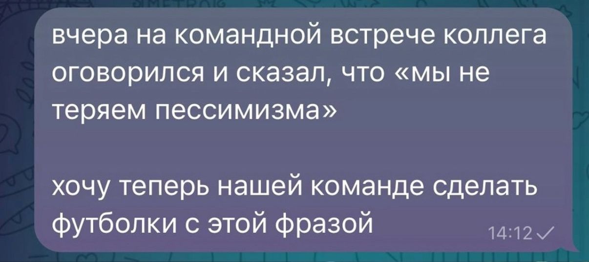 вчера на командной встрече коллега оговорился и сказал, что «мы не теряем пессимизма» хочу теперь нашей команде сделать футболки с этой фразой