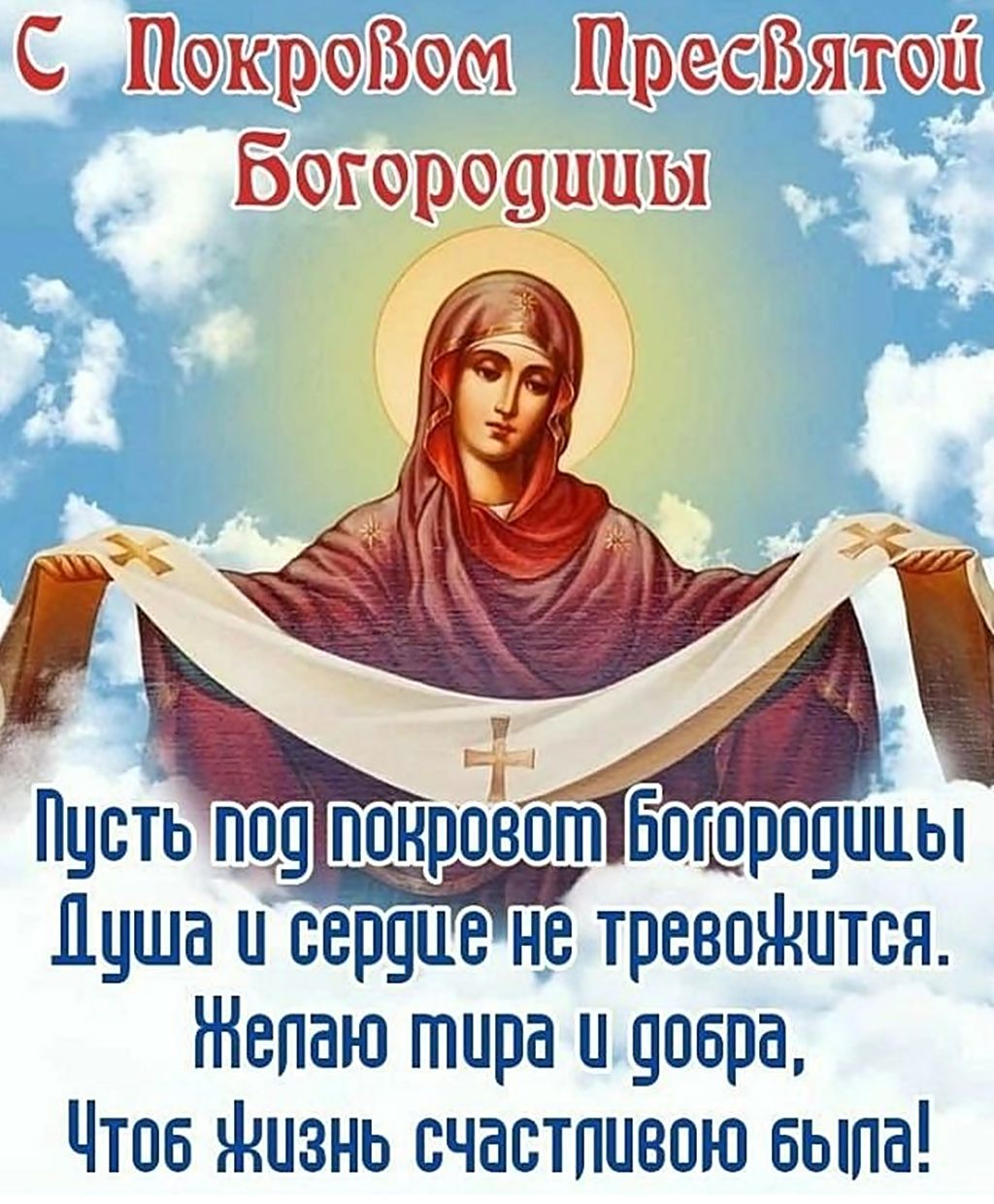 С Покровом Пресвятой Богородицы
Пусть под покровом Богородицы
Душа и сердце не тревожится.
Желаю мира и добра,
Чтоб жизнь счастливою была!
