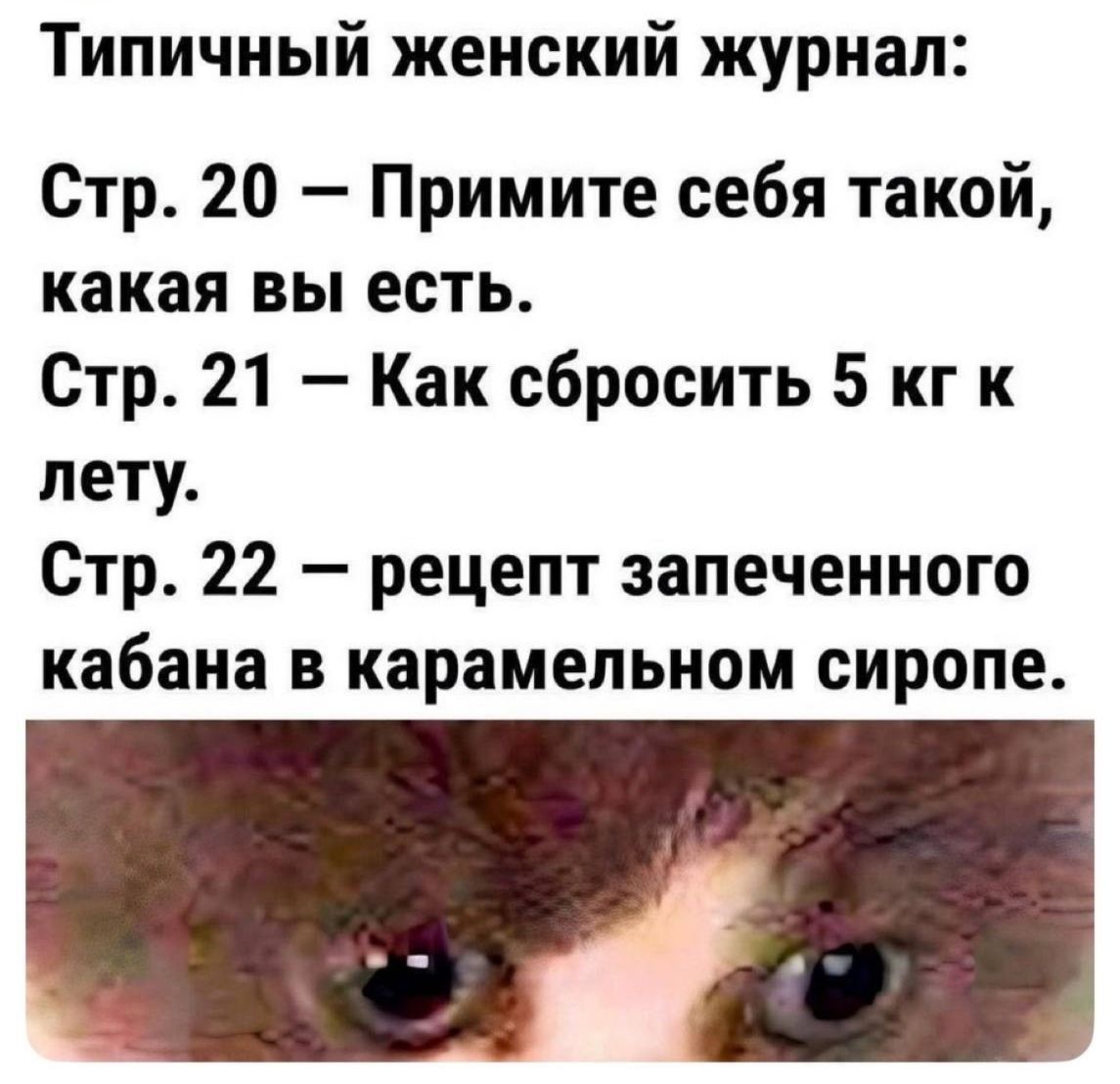 Типичный женский журнал:
Стр. 20 — Примите себя такой, какая вы есть.
Стр. 21 — Как сбросить 5 кг к лету.
Стр. 22 — рецепт запеченного кабана в карамельном сиропе.