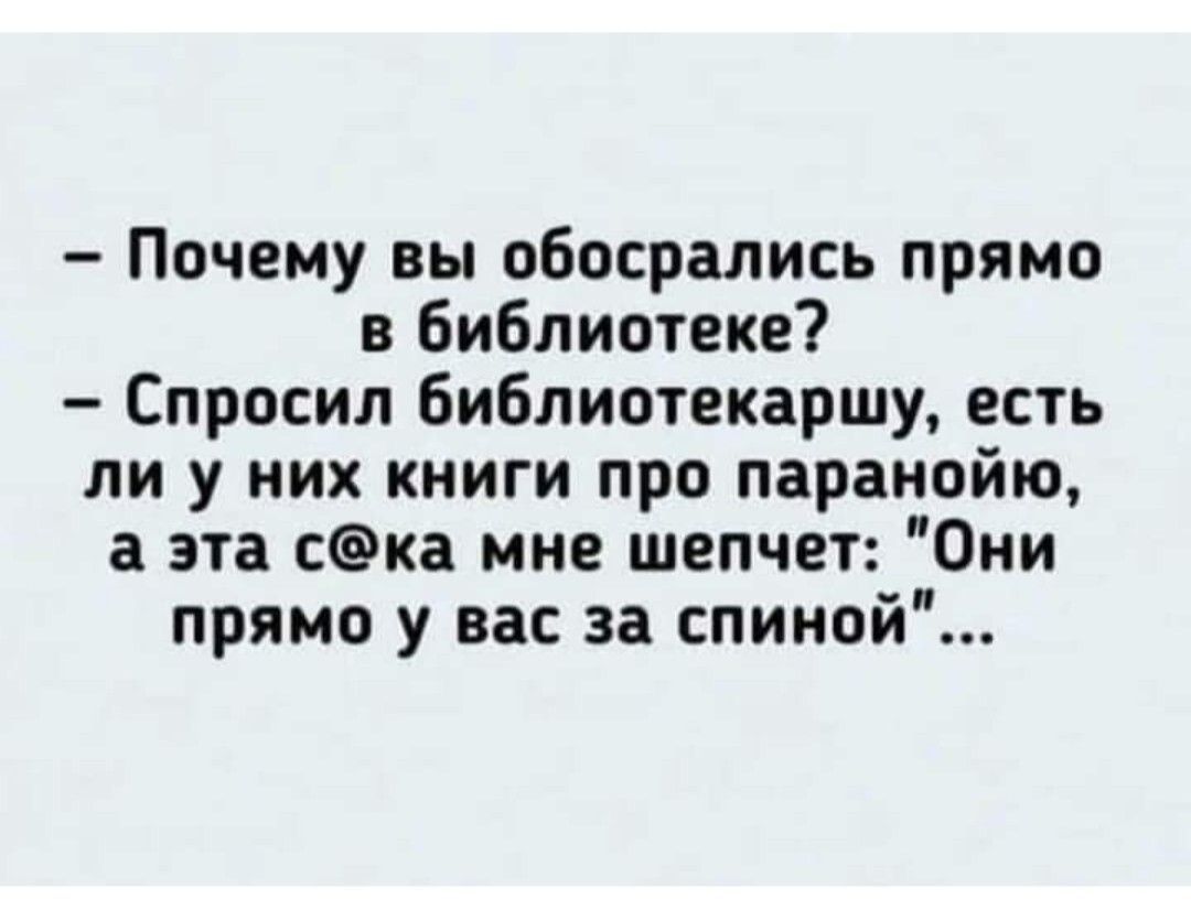 – Почему вы обосрались прямо в библиотеке?  
– Спросил библиотекаршу, есть ли у них книги про паранойю, а эта с@ка мне шепчет: 