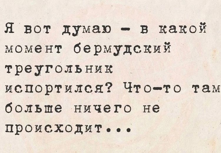 Я вот думаю - в какой момент бермудский треугольник испортился? Что-то там больше ничего не происходит...
