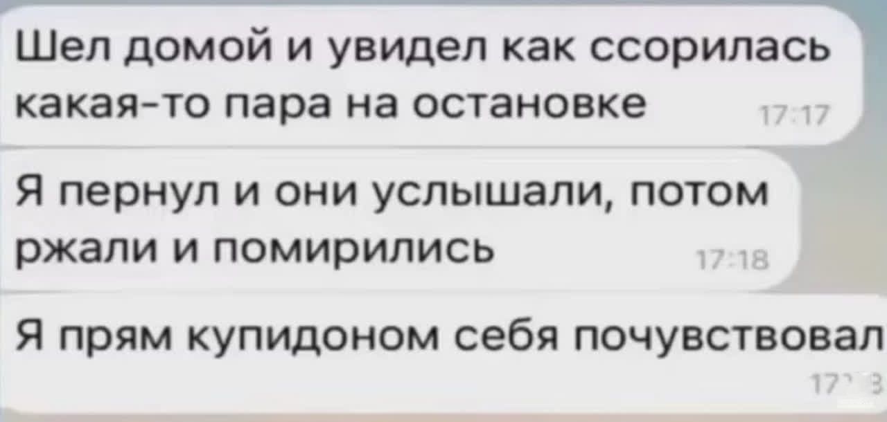 Шел домой и увидел как ссорилась какая-то пара на остановке
Я пернул и они услышали, потом жали и помирились
Я прям купидоном себя почувствовал
