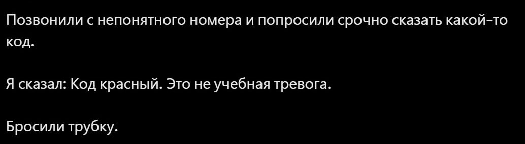 Позвонили с непонятного номера и попросили срочно сказать какой-то код.

Я сказал: Код красный. Это не учебная тревога.

Бросили трубку.