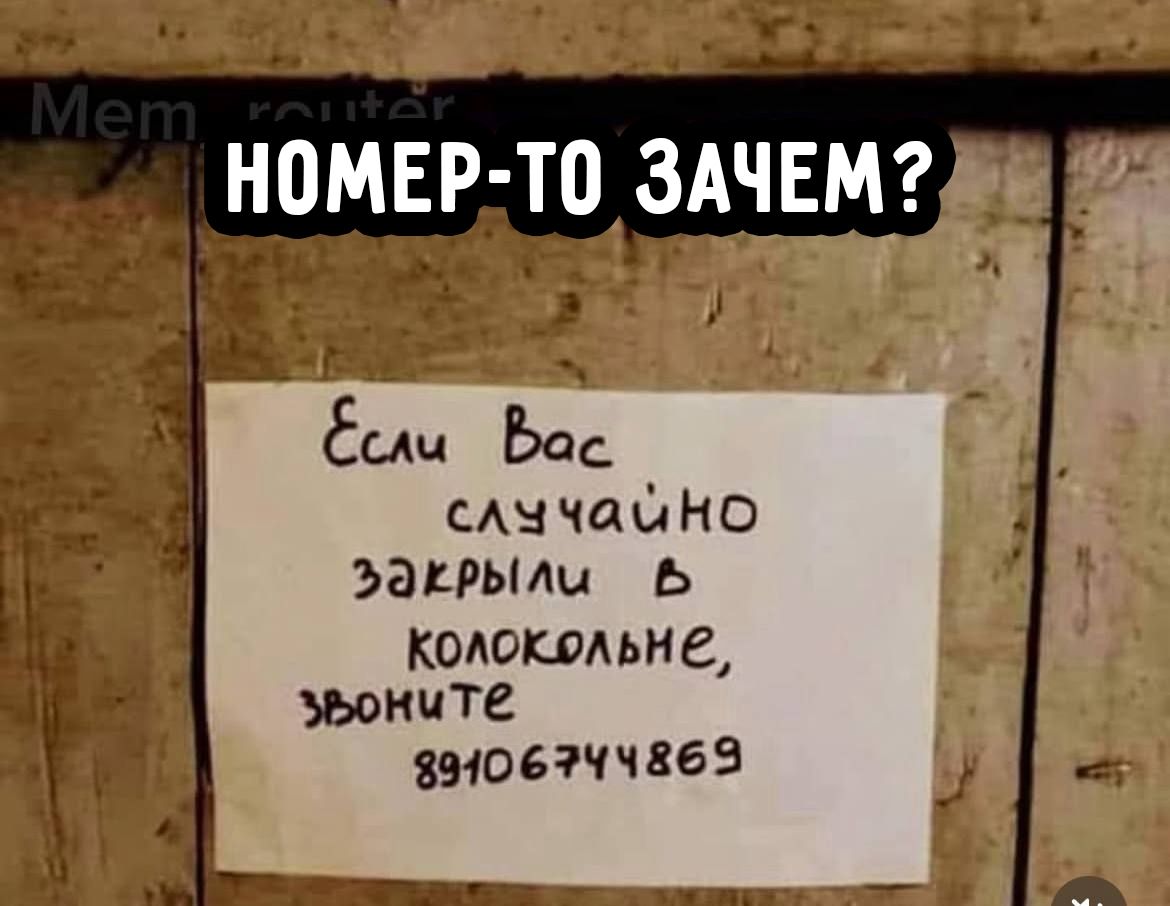 Номер-то зачем?
Если Вас случайно закрыли в колокольне, звоните 89106744869