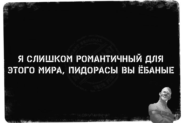 Я слишком романтичный для этого мира, пидорасы вы ёбаные