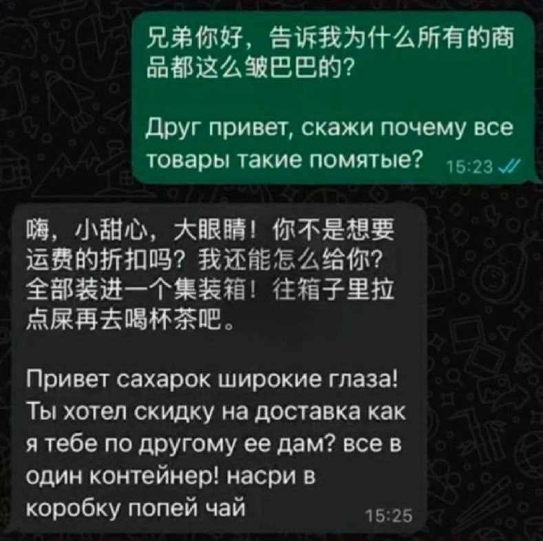 兄弟你好，告诉我为什么所有的商品都是这么慢吧？

 друга привет, скажи почему все товары такие помятые? 

 嗯，小甜心，大眼睛！你是不是想要运费的折扣呢？我还能怎么给你？

 全部装进一个集装箱！往箱子里拉点再去喝茶呢！

 Привет сахарок широкий глаза! Ты хотел скидку на доставку как я тебе по другому её дам? все в один контейнер! насри в коробку попей чай