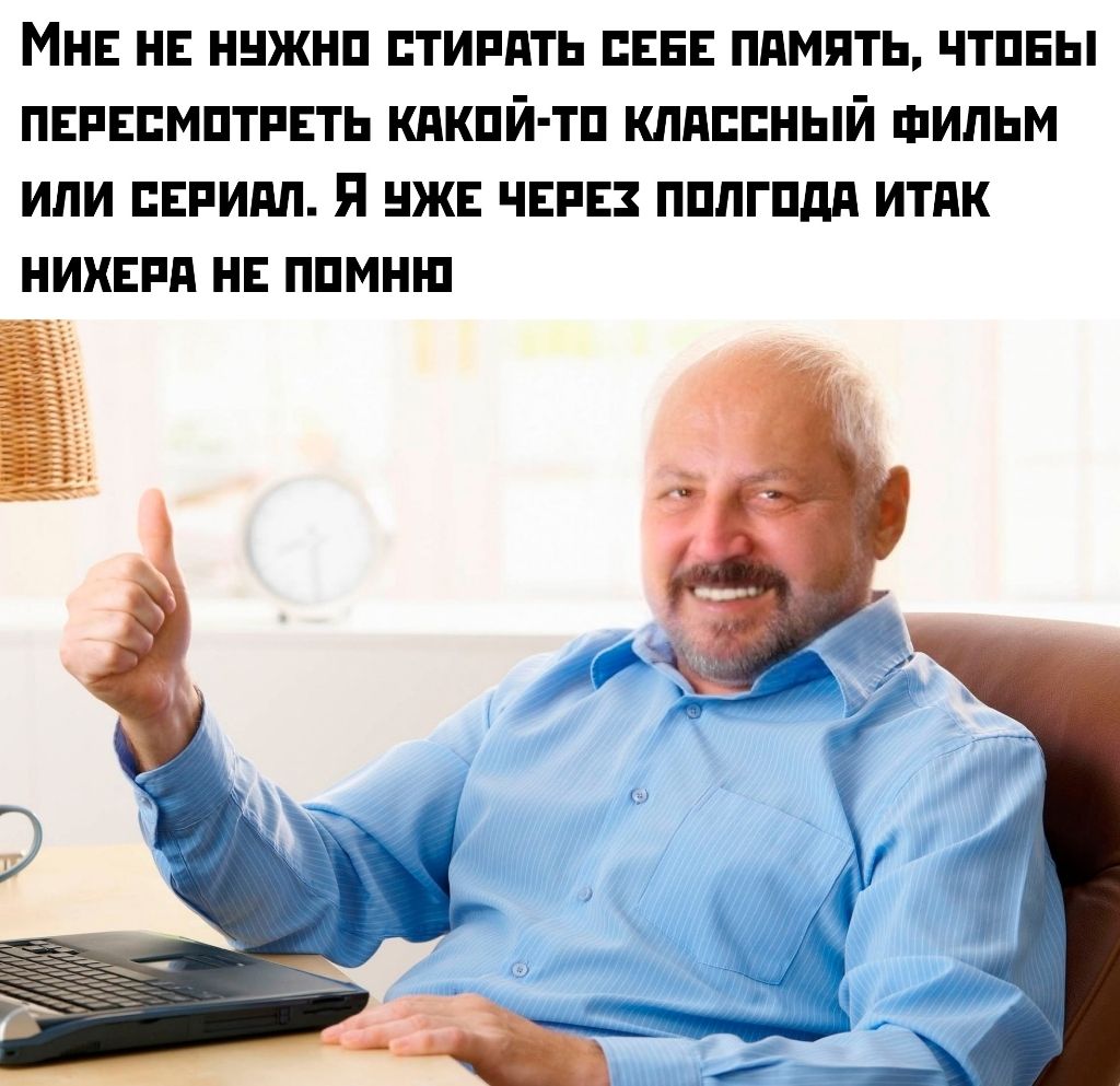 МНЕ НЕ НУЖНО СТИРАТЬ СЕБЕ ПАМЯТЬ, ЧТОБЫ ПЕРЕСМОТРЕТЬ КАКОЙ-ТО КЛАССНЫЙ ФИЛЬМ ИЛИ СЕРИАЛ. Я УЖЕ ЧЕРЕЗ ПОЛГОДА ИТАК НИХЕРА НЕ ПОМНЮ