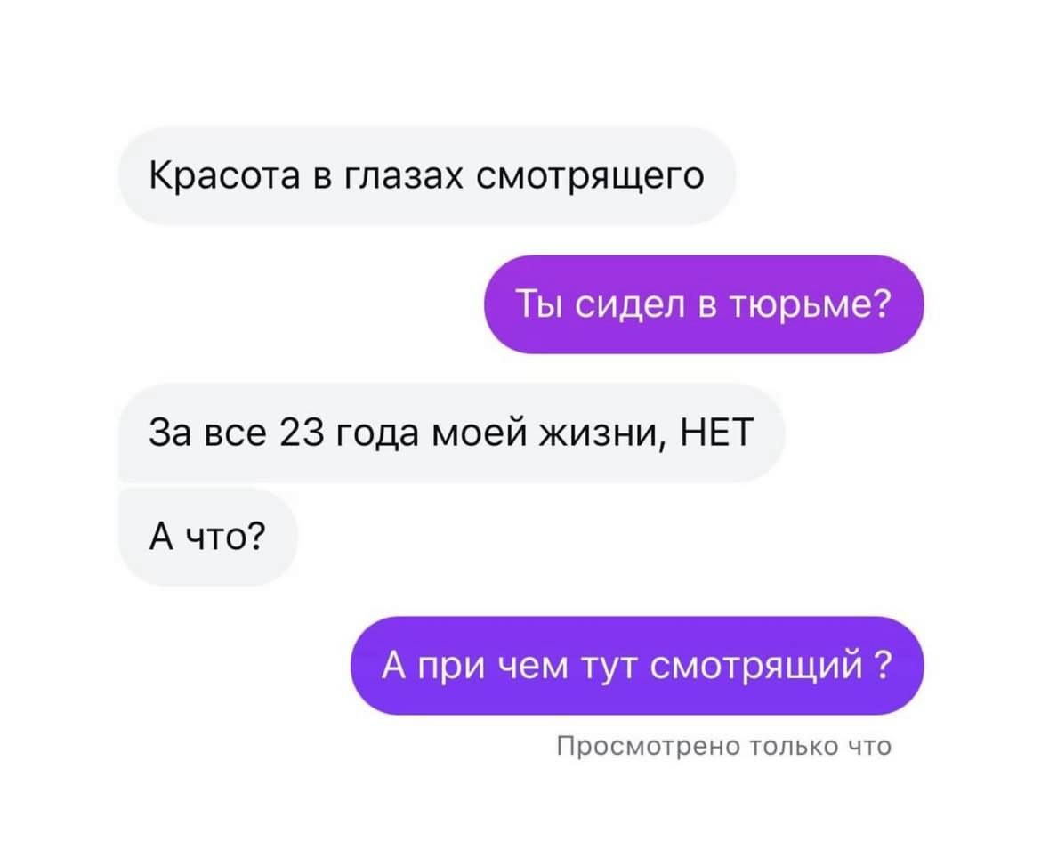 Красота в глазах смотрящего
Ты сидел в тюрьме?
За все 23 года моей жизни, НЕТ
А что?
А при чем тут смотрящий ?
Просмотрено только что