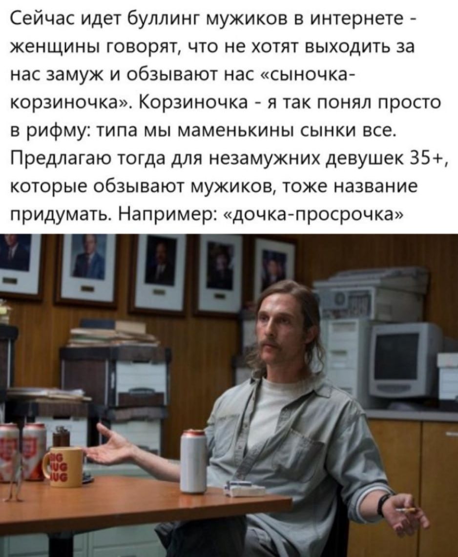 Сейчас идет буллинг мужиков в интернете - женщины говорят, что не хотят выходить за нас замуж и обзывают нас «сыночка-корзиночка». Корзиночка - я так понял просто в рифму: типа мы маменькины сынки все. Предлагаю тогда для незамужних девушек 35+, которые обзывают мужиков, тоже название придумать. Например: «дочка-просрочка»