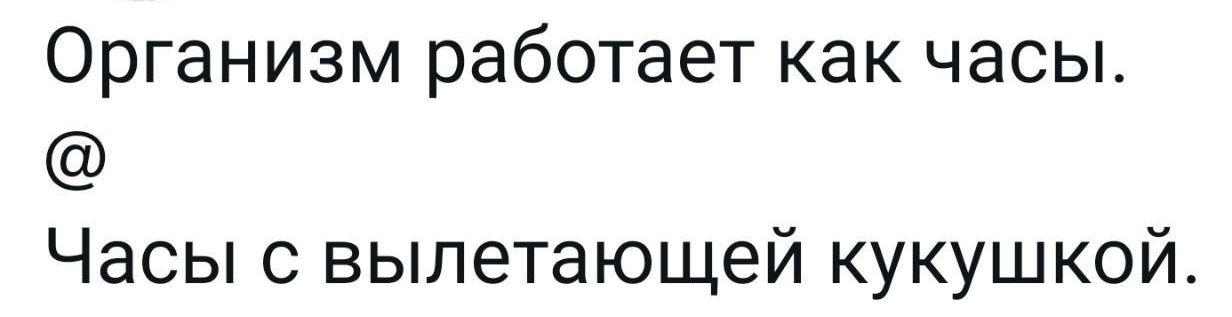 Организм работает как часы.\n@\nЧасы с вылетающей кукушкой.