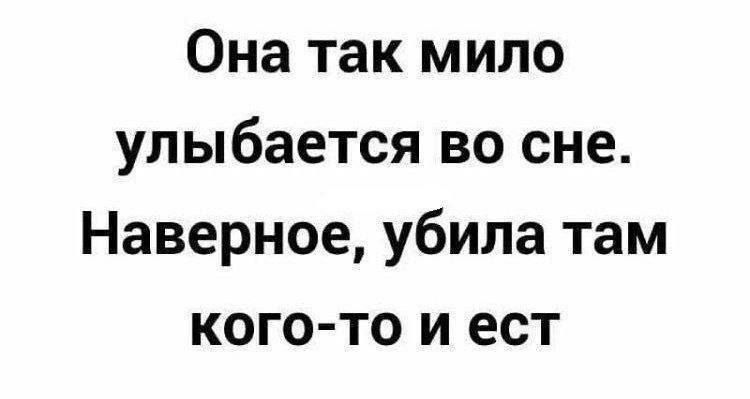 Она так мило улыбается во сне. Наверное, убила там кого-то и ест