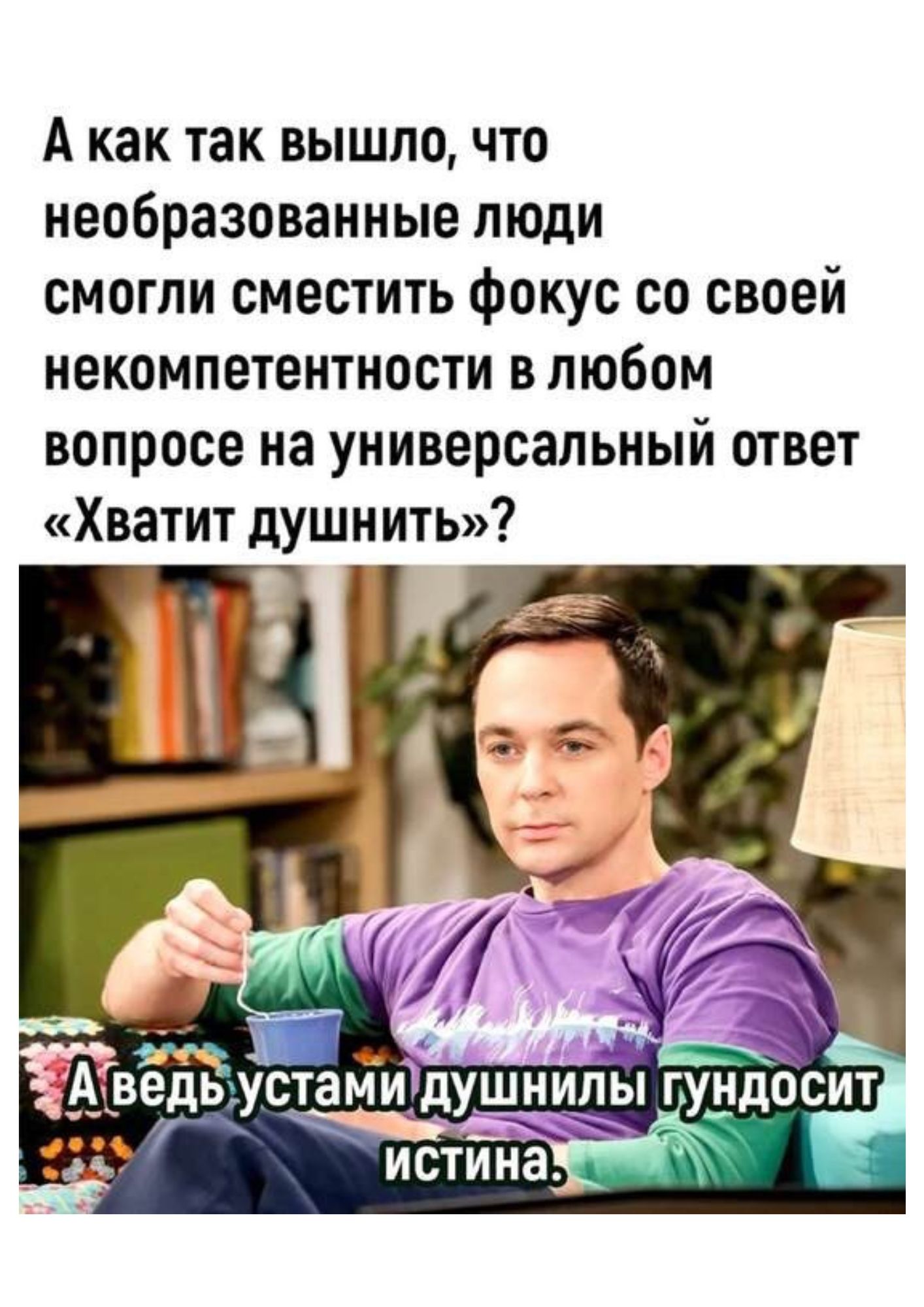 А как так вышло, что необразованные люди смогли сместить фокус со своей некомпетентности в любом вопросе на универсальный ответ «Хватит тушнить»?

А ведь устами душнили гундосит истина.
