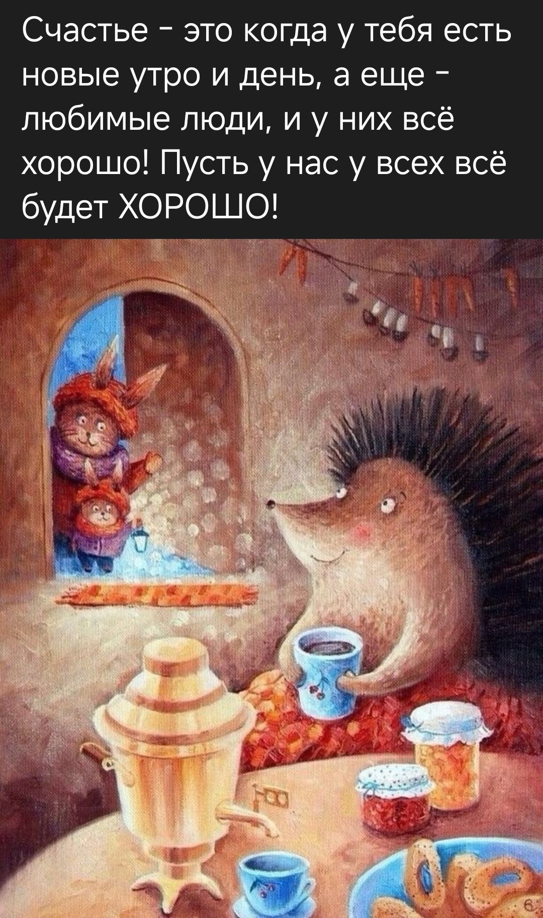 Счастье - это когда у тебя есть новые утро и день, а еще - любимые люди, и у них всё хорошо! Пусть у нас у всех всё будет ХОРОШО!