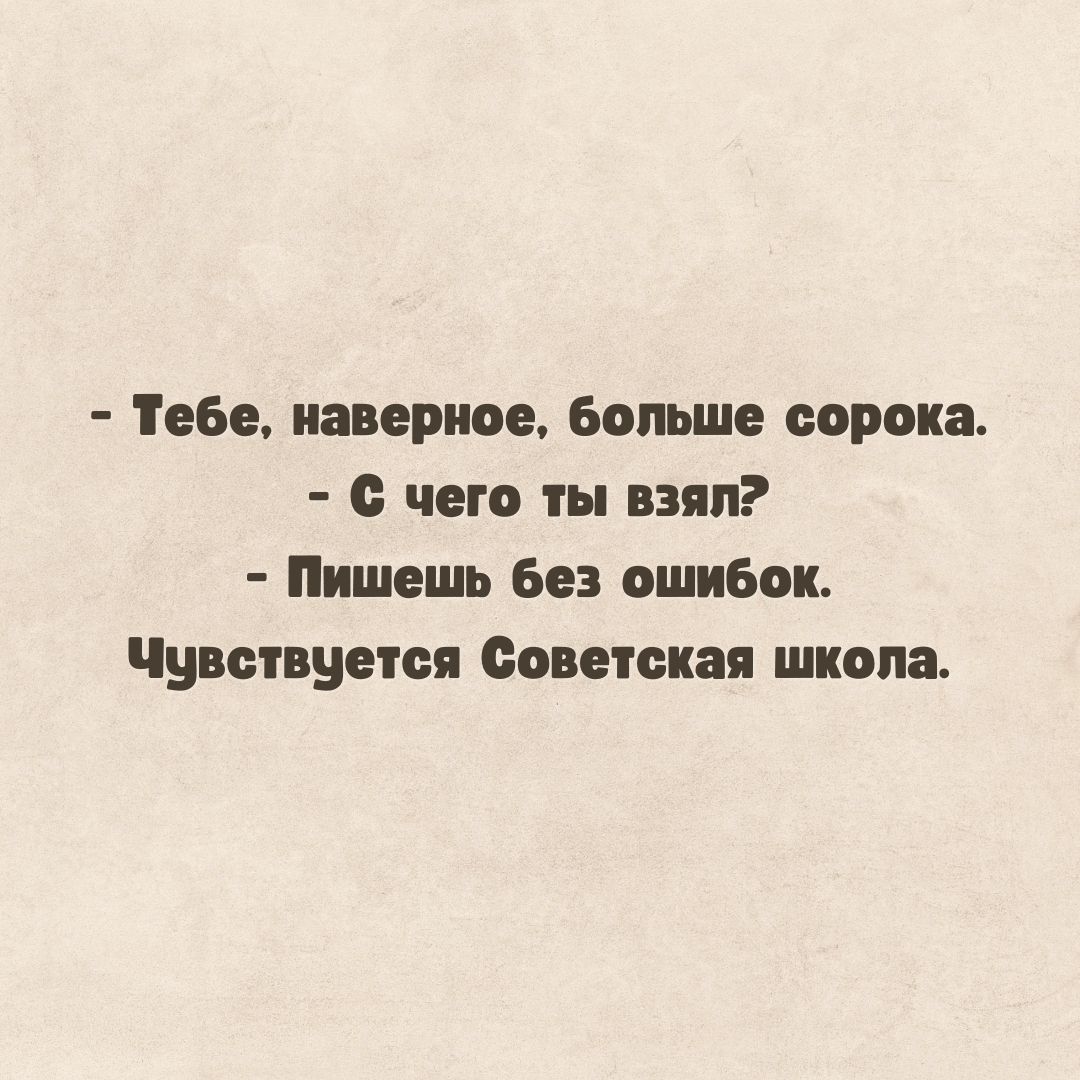 - Тебе, наверное, больше сорока. - С чего ты взял? - Пишешь без ошибок. Чувствуется Советская школа.