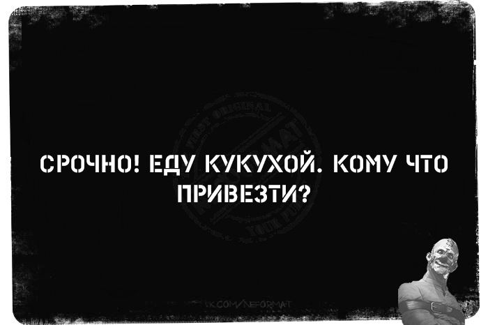 СРОЧНО! ЕДУ КУКУХОЙ. КОМУ ЧТО ПРИВЕЗТИ?
