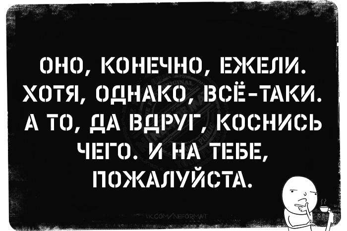 Оно, конечно, ежели. Хотя, однако, всё-таки. А то, да вдруг, коснись чего. И на тебе, пожалуйста.