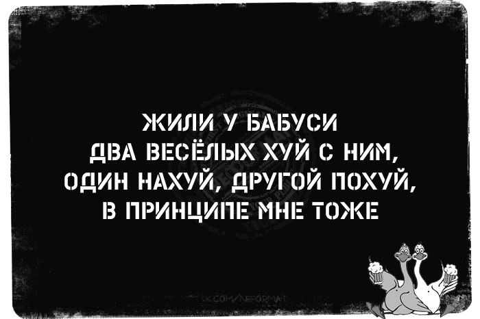 Жили у бабуси два весёлых хуй с ним, один нахуй, другой похуй, в принципе мне тоже