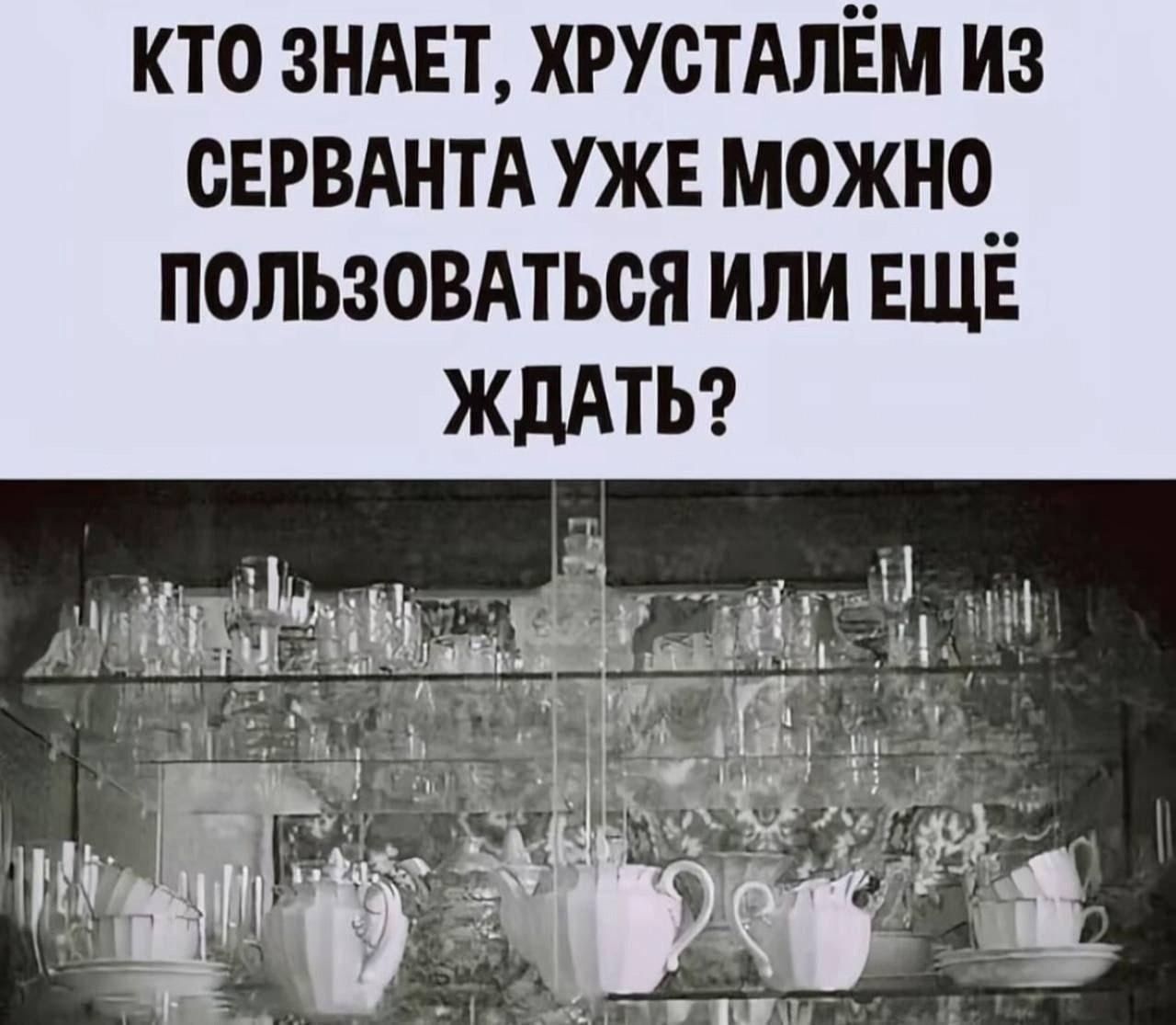 КТО ЗНАЕТ, ХРУСТАЛЁМ ИЗ СЕРВАНТА УЖЕ МОЖНО ПОЛЬЗОВАТЬСЯ ИЛИ ЕЩЁ ЖДАТЬ?