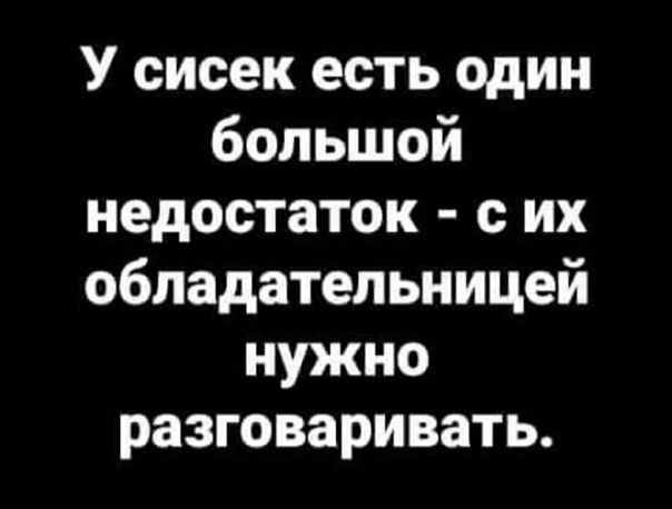 У сисек есть один большой недостаток - с их обладательницей нужно разговаривать.
