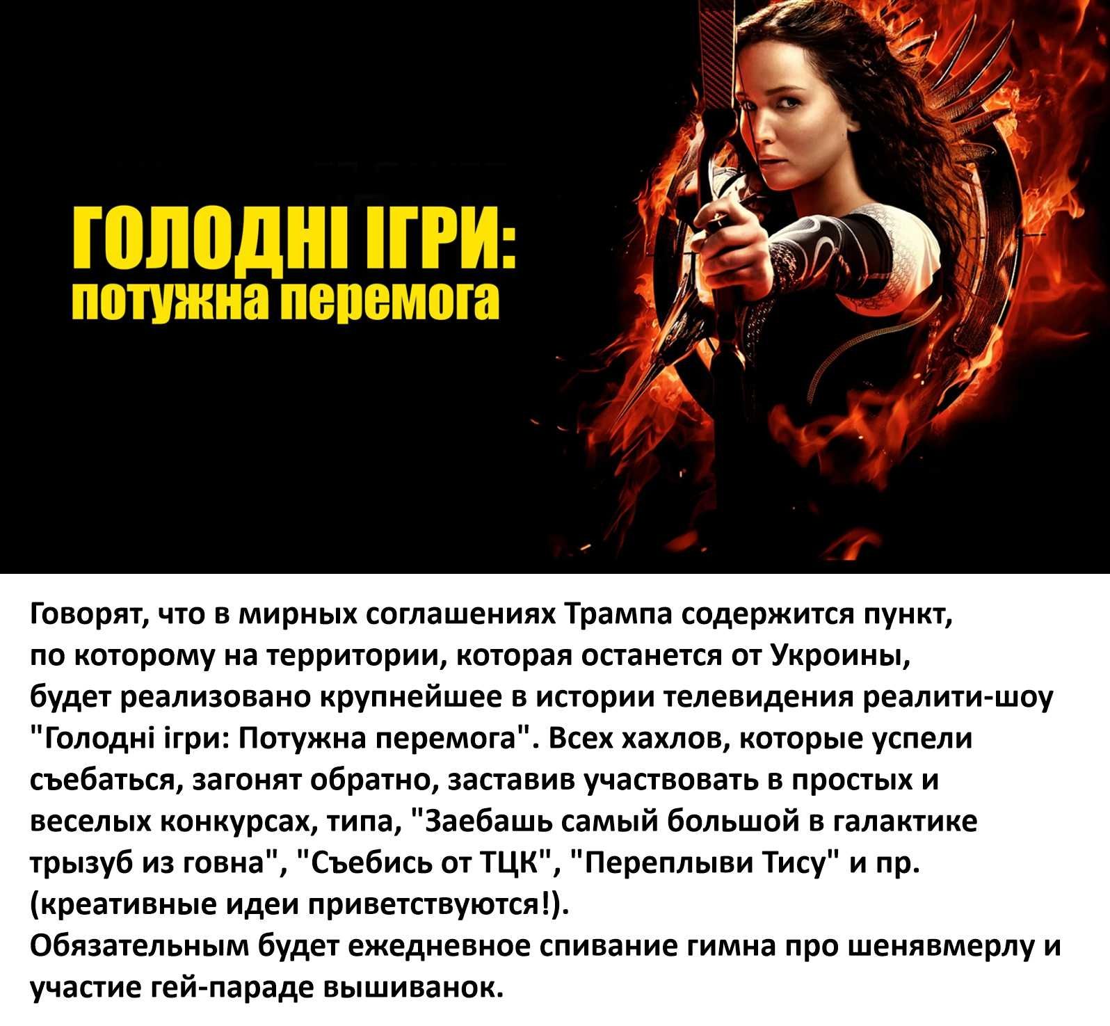 ГОЛОДНЫЕ ИГРЫ: потужна перемога
Говорят, что в мирных соглашениях Трампа содержится пункт, по которому на территории, которая останется от Украины, будет реализовано крупнейшее в истории телевидения реалити-шоу “Голодні ігри: Потужна перемога”. Всех хахлов, которые успели сбежать, згагонят обратно, заставявая в простых и весёлых конкурсах, типа, 