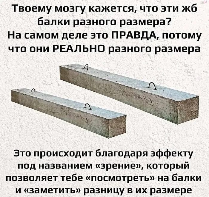 Твоему мозгу кажется, что эти жб балки разного размера? На самом деле это правда, потому что они реально разного размера. Это происходит благодаря эффекту под названием «зрение», который позволяет тебе посмотреть на балки и заметить разницу в их размере