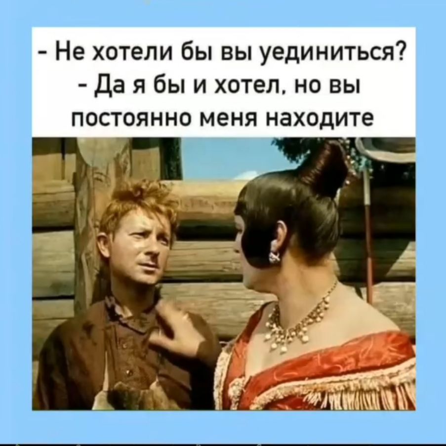- Не хотели бы вы уединиться? - Да я бы и хотел, но вы постоянно меня находите