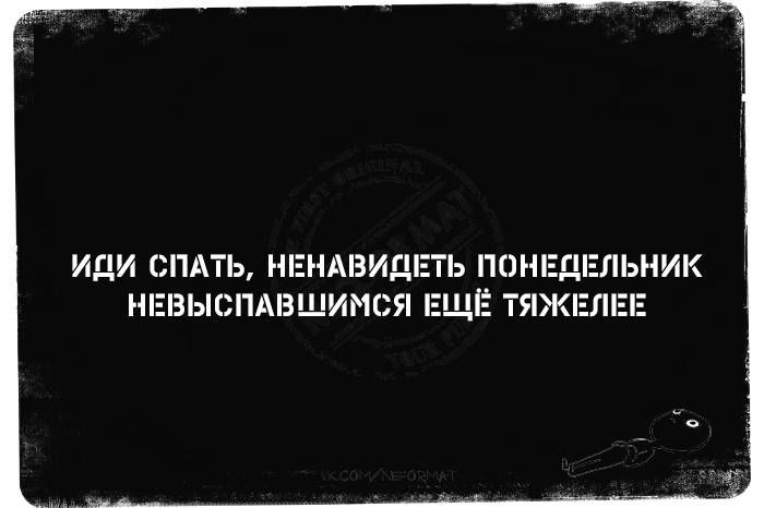 Иди спать, ненавидишь понедельник невыспавшись ещё тяжелее