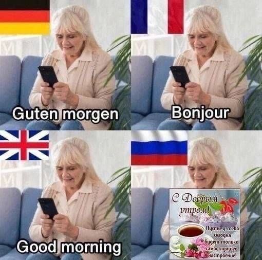 Guten morgen
Bonjour
Good morning
С Добрым утром