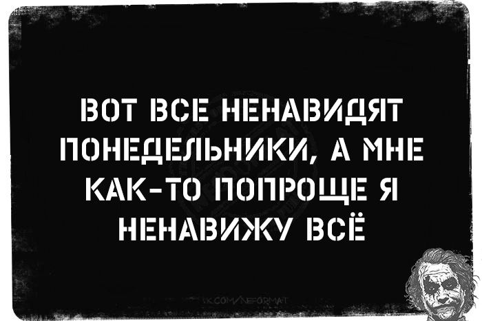 ВОТ ВСЕ НЕНАВИДЯТ ПОНЕДЕЛЬНИКИ, А МНЕ КАК-ТО ПОПРОЩЕ Я НЕНАВИЖУ ВСЁ