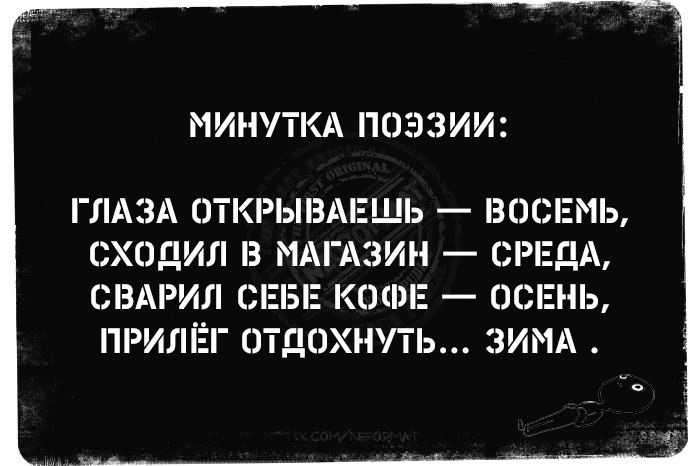 МИНУТКА ПОЭЗИИ: ГЛАЗА ОТКРЫВАЕШЬ — ВОСЕМЬ, СХОДИЛ В МАГАЗИН — СРЕДА, СВАРИЛ СЕБЕ КОФЕ — ОСЕНЬ, ПРИЛЕЙ ОТДОХНУТЬ... ЗИМА.