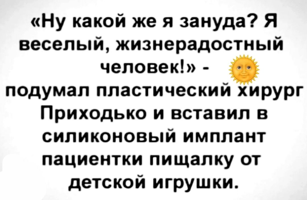 «Ну какой же я зануда? Я веселый, жизнерадостный человек!» - подумал пластический хирург Приходько и вставил в силиконовый имплант пациентки пищалку от детской игрушки.