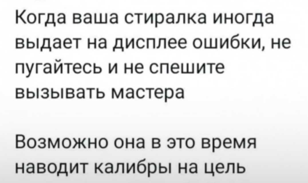 Когда ваша стиралка иногда выдаёт на дисплее ошибки, не пугайтесь и не спешите вызывать мастера

Возможно она в это время наводит калибры на цель