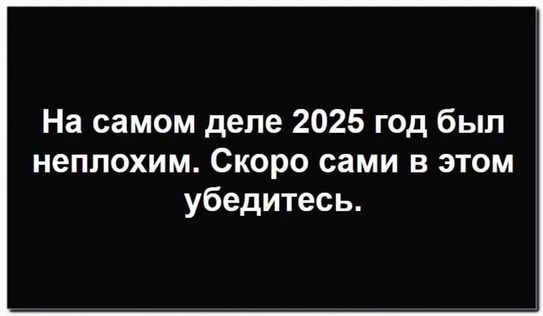 На самом деле 2025 год был неплохим. Скоро сами в этом убедитесь.