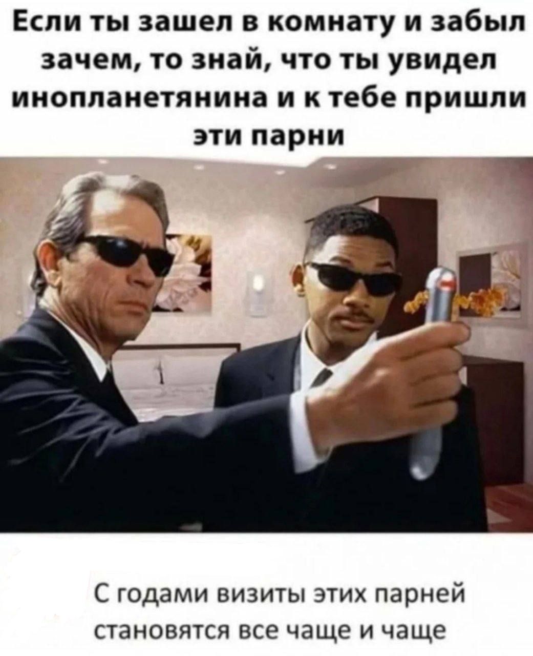 Если ты зашел в комнату и забыл зачем, то знай, что ты увидел инопланетянина и к тебе пришли эти парни. С годами визиты этих парней становятся все чаще и чаще