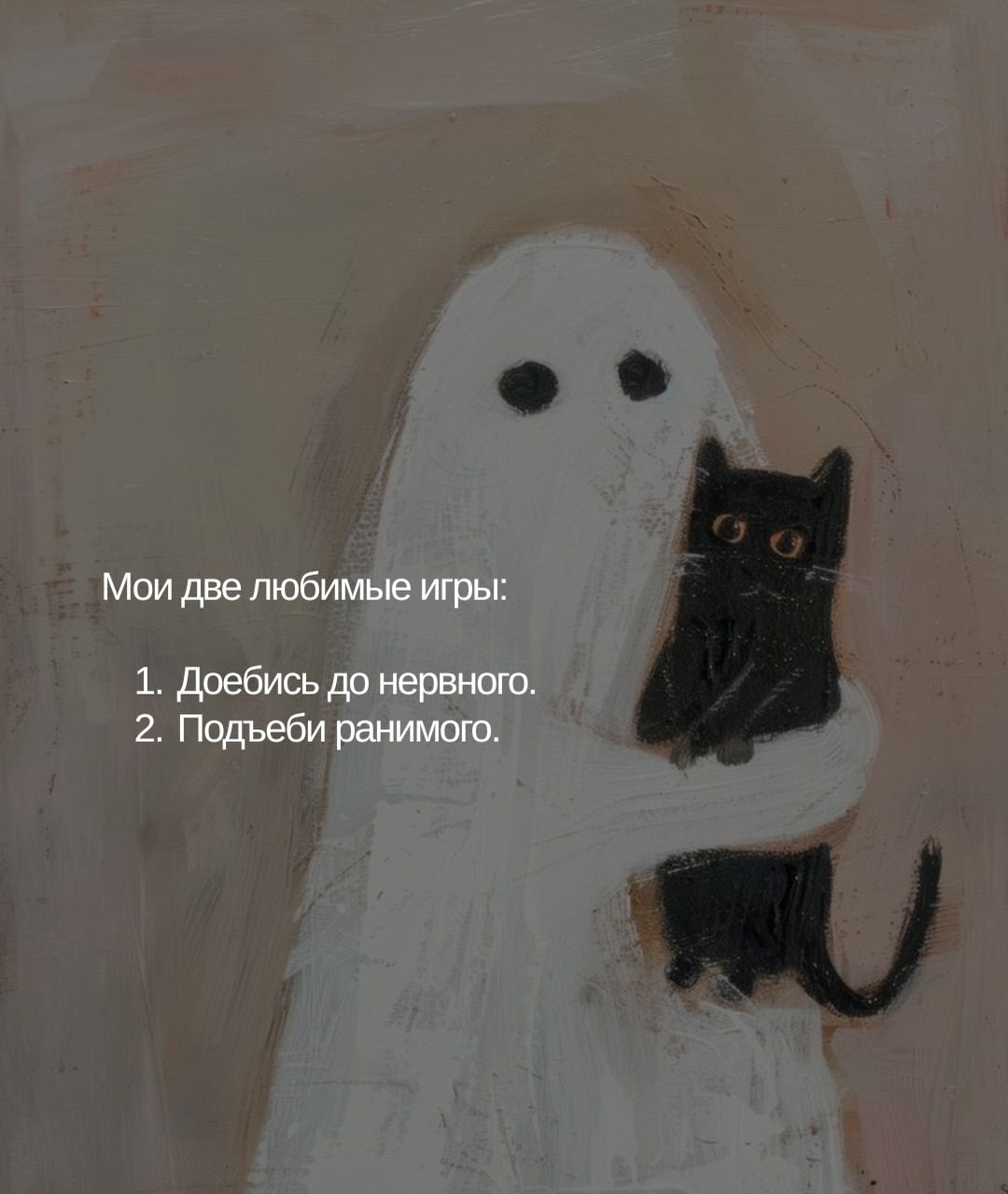 Мои две любимые игры:
1. Доебись до нервного.
2. Подъеби ранимого.