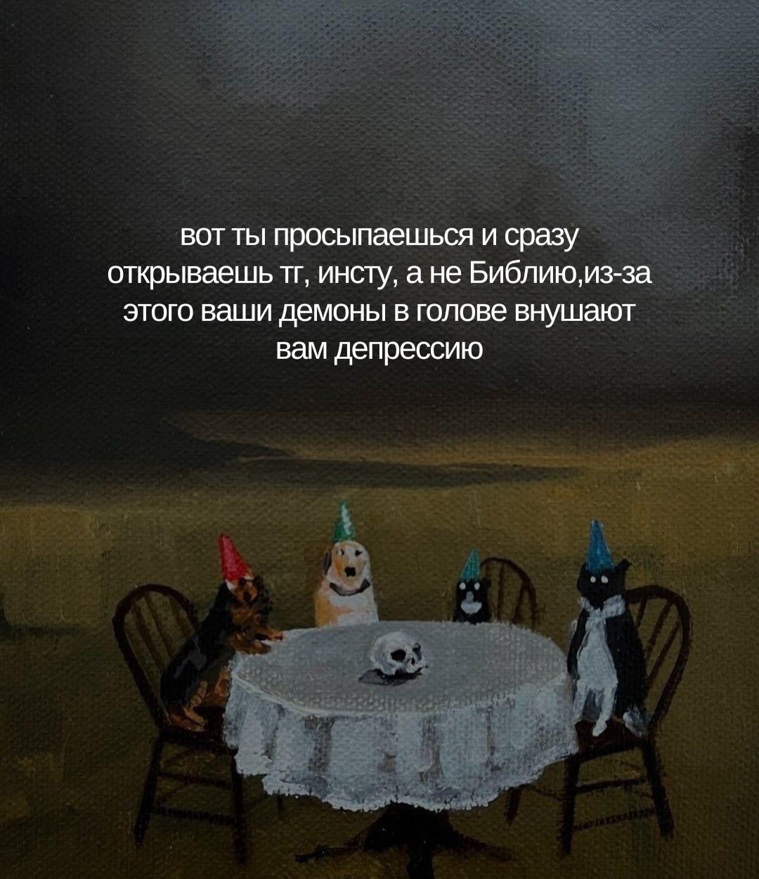 вот ты просыпаешься и сразу открываешь тт, инсту, а не Библию, из-за этого ваши демоны в голове внушают вам депрессию