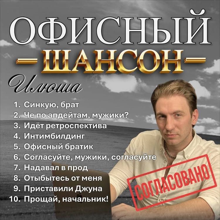 ОФИСНЫЙ ШАНСОН
1. Синкую, брат
2. Че по апдейтам, мужики?
3. Идёт ретропектива
4. Интимбилдиинг
5. Офисный братик
6. Соглашуйте, мужики, согласуйте
7. Надавал в прод
8. Отбываетесь от меня
9. Приставили Джуна
10. Прощай, начальник!