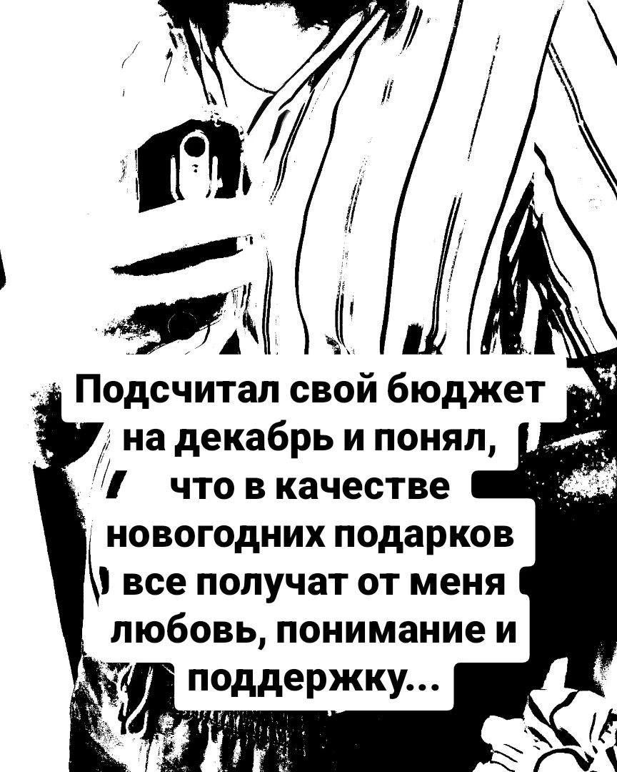Подсчитал свой бюджет на декабрь и понял, что в качестве новогодних подарков все получат от меня любовь, понимание и поддержку...
