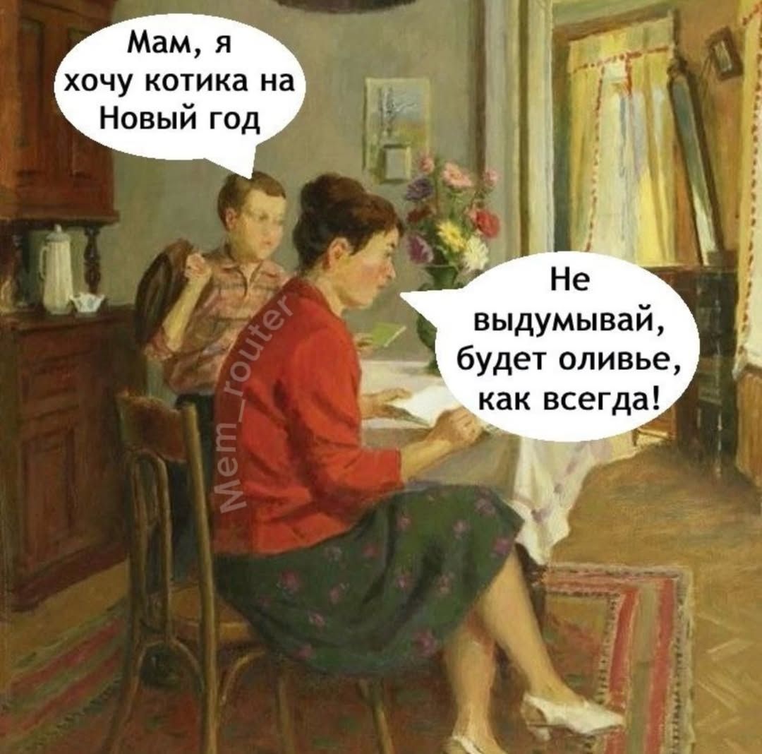 Мам, я хочу котика на Новый год
Не выдумывай, будет оливье, как всегда!