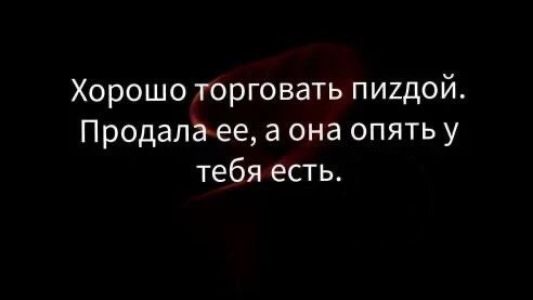 Хорошо торговать пиздой. Продала ее, а она опять у тебя есть.