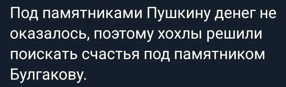 Под памятниками Пушкину денег не оказалось, поэтому хохлы решили поискать счастья под памятником Булгакову.