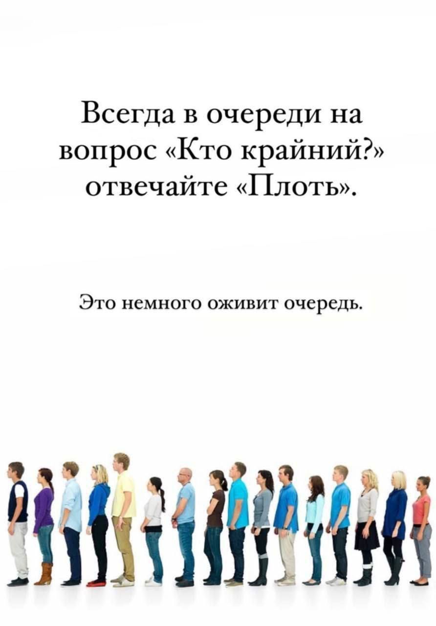 Всегда в очереди на вопрос «Кто крайний?» отвечайте «Плоть». Это немного оживит очередь.