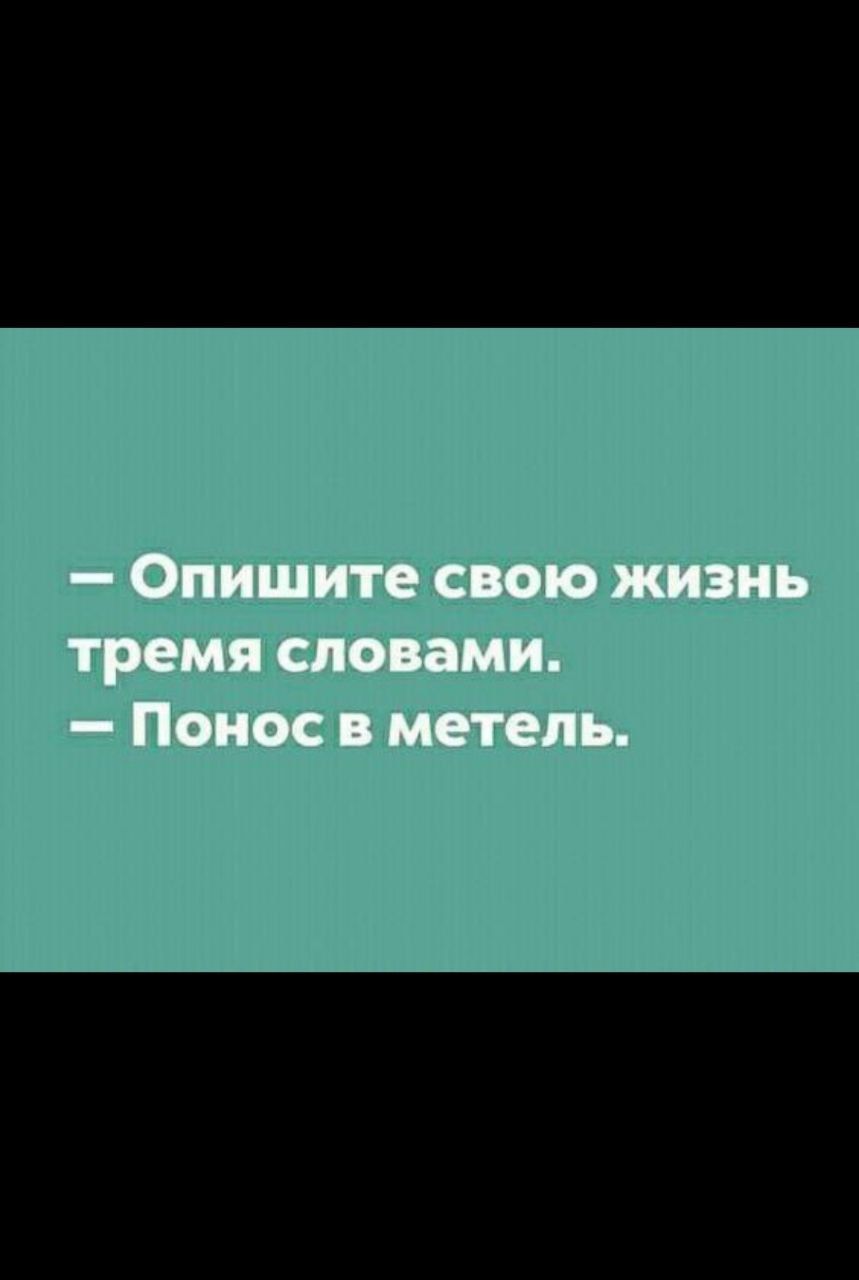 — Опишите свою жизнь тремя словами. — Понос в метель.
