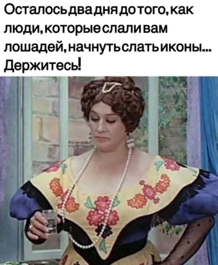Осталось два дня до того, как люди, которые слали лошадей, начнут слать иконы... Держитесь!